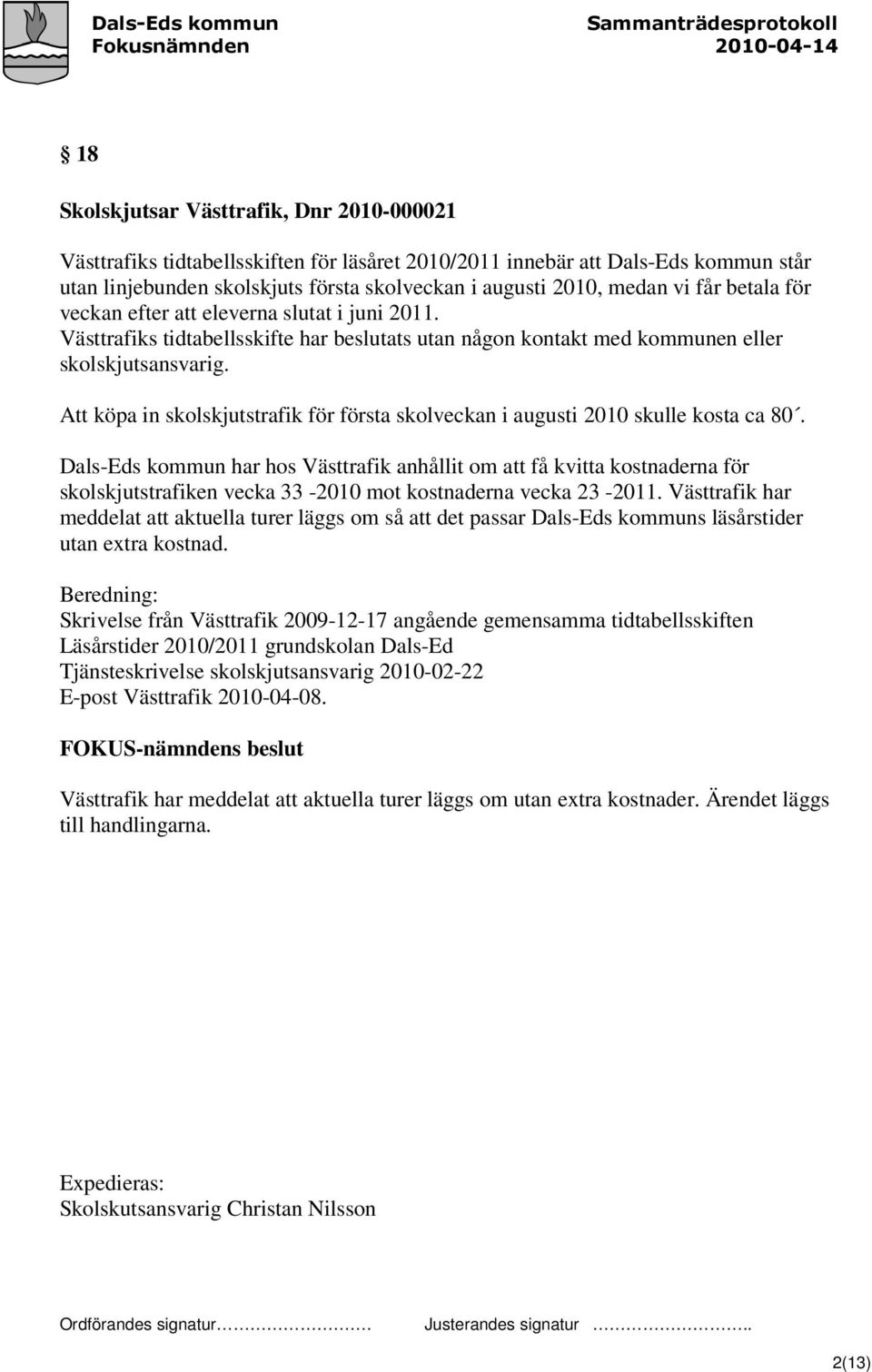 Att köpa in skolskjutstrafik för första skolveckan i augusti 2010 skulle kosta ca 80.