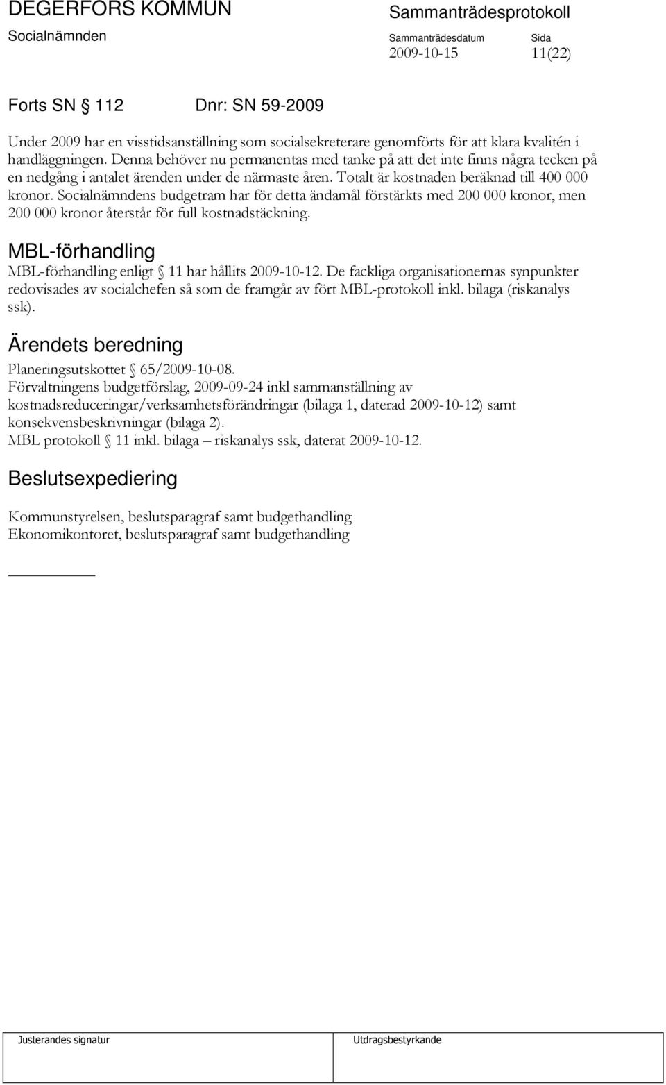 Socialnämndens budgetram har för detta ändamål förstärkts med 200 000 kronor, men 200 000 kronor återstår för full kostnadstäckning. MBL-förhandling MBL-förhandling enligt 11 har hållits 2009-10-12.