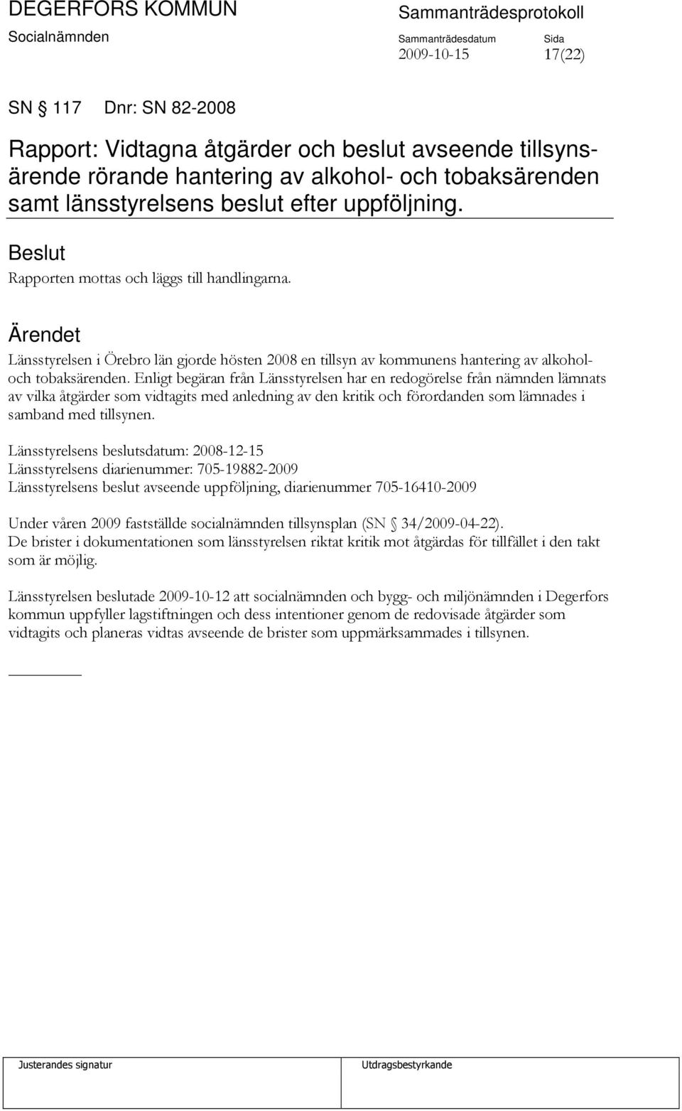 Enligt begäran från Länsstyrelsen har en redogörelse från nämnden lämnats av vilka åtgärder som vidtagits med anledning av den kritik och förordanden som lämnades i samband med tillsynen.