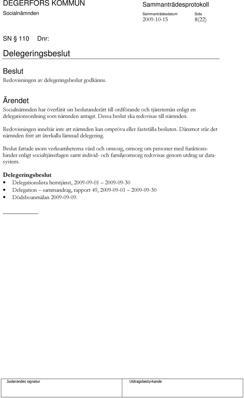 Redovisningen innebär inte att nämnden kan ompröva eller fastställa besluten. Däremot står det nämnden fritt att återkalla lämnad delegering.
