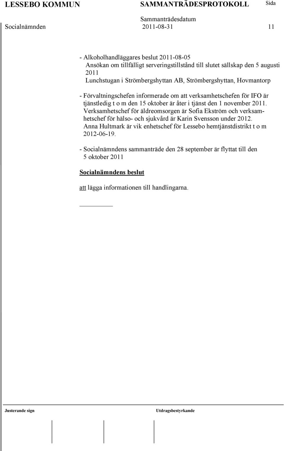 den 1 november 2011. Verksamhetschef för äldreomsorgen är Sofia Ekström och verksamhetschef för hälso- och sjukvård är Karin Svensson under 2012.