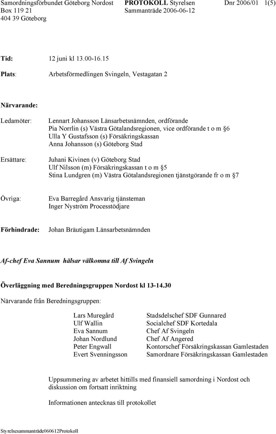 Ulla Y Gustafsson (s) Försäkringskassan Anna Johansson (s) Göteborg Stad Juhani Kivinen (v) Göteborg Stad Ulf Nilsson (m) Försäkringskassan t o m 5 Stina Lundgren (m) Västra Götalandsregionen