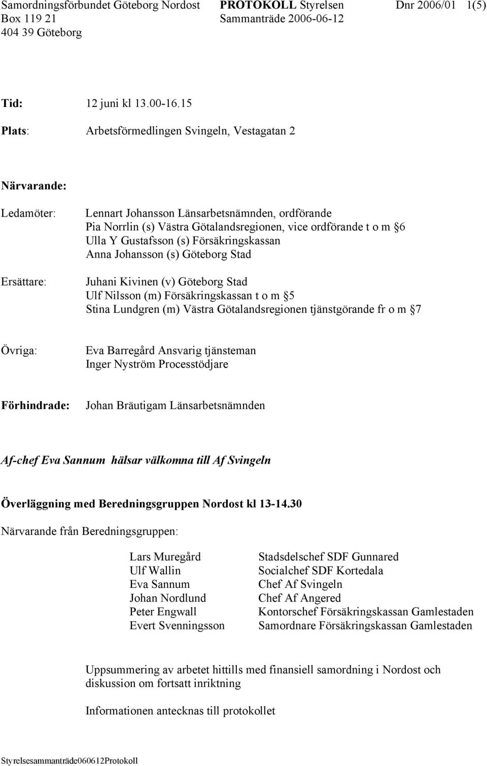 Ulla Y Gustafsson (s) Försäkringskassan Anna Johansson (s) Göteborg Stad Juhani Kivinen (v) Göteborg Stad Ulf Nilsson (m) Försäkringskassan t o m 5 Stina Lundgren (m) Västra Götalandsregionen