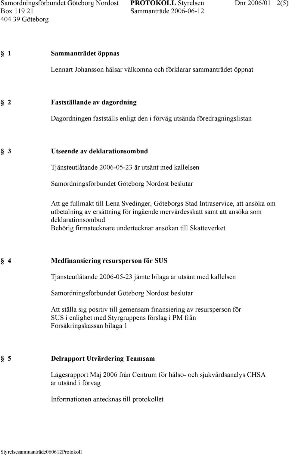 Göteborgs Stad Intraservice, att ansöka om utbetalning av ersättning för ingående mervärdesskatt samt att ansöka som deklarationsombud Behörig firmatecknare undertecknar ansökan till Skatteverket 4