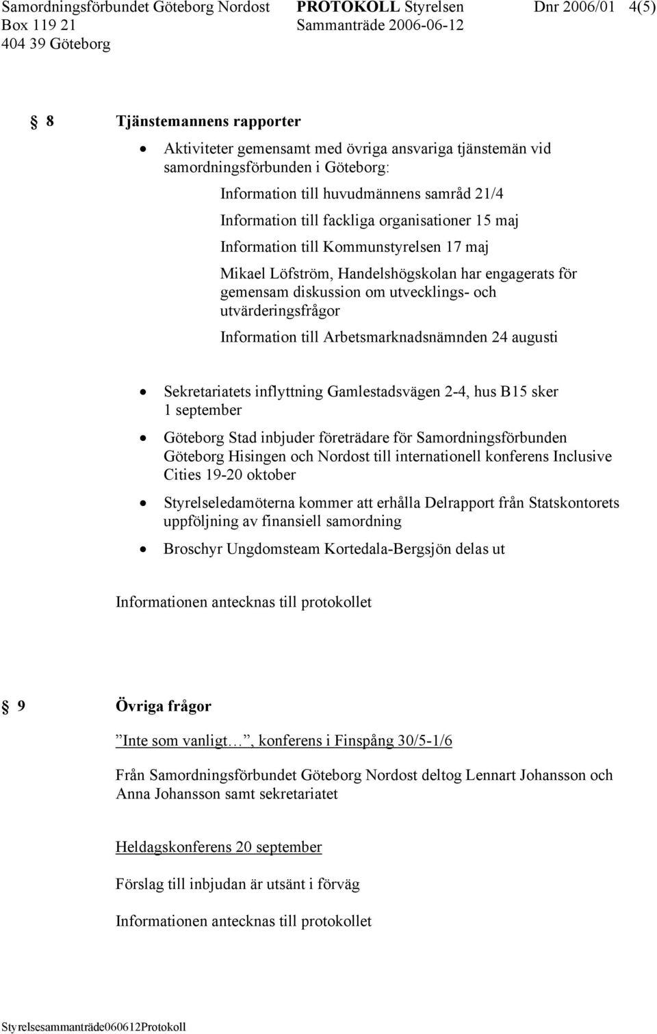 diskussion om utvecklings- och utvärderingsfrågor Information till Arbetsmarknadsnämnden 24 augusti Sekretariatets inflyttning Gamlestadsvägen 2-4, hus B15 sker 1 september Göteborg Stad inbjuder