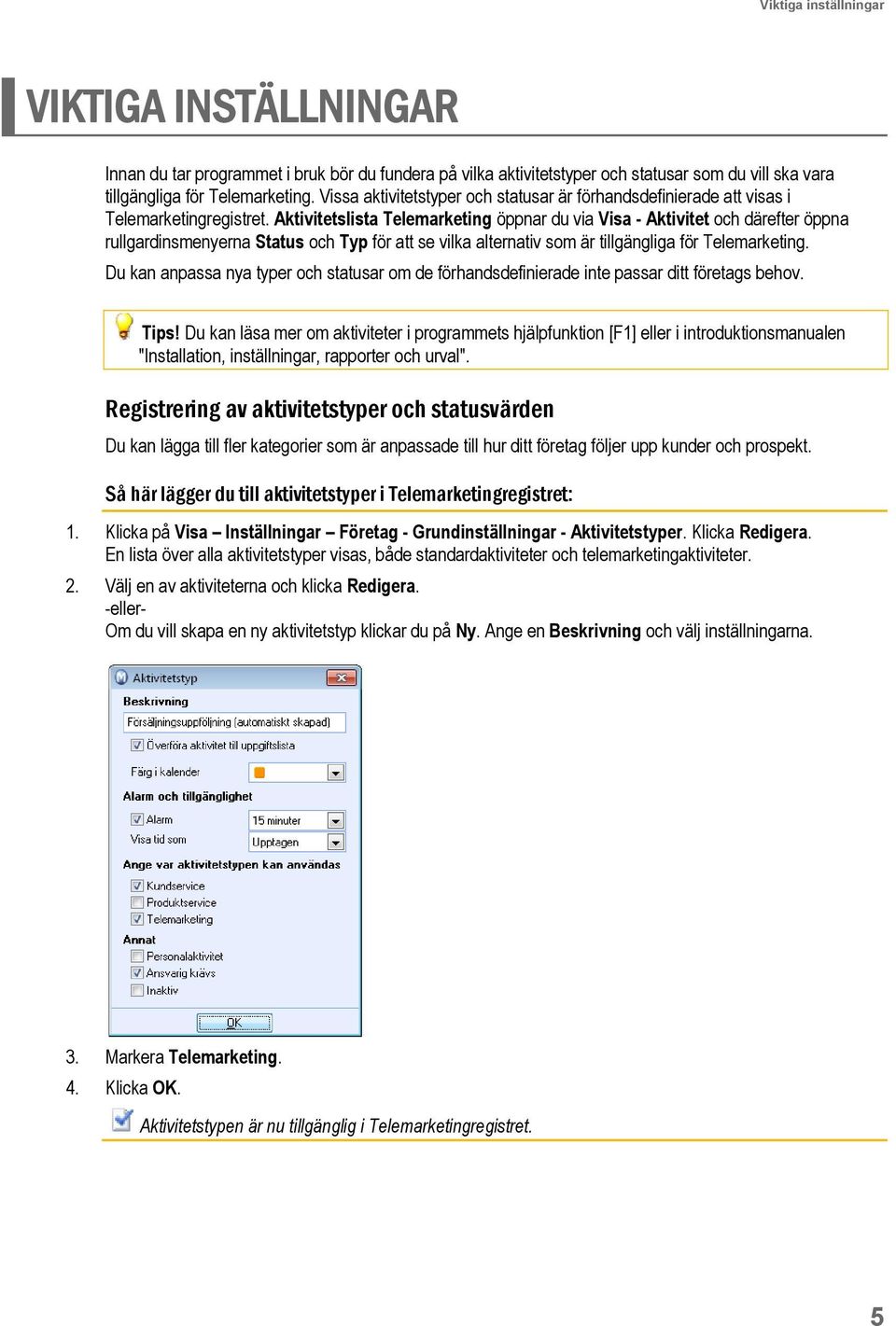 Aktivitetslista Telemarketing öppnar du via Visa - Aktivitet och därefter öppna rullgardinsmenyerna Status och Typ för att se vilka alternativ som är tillgängliga för Telemarketing.