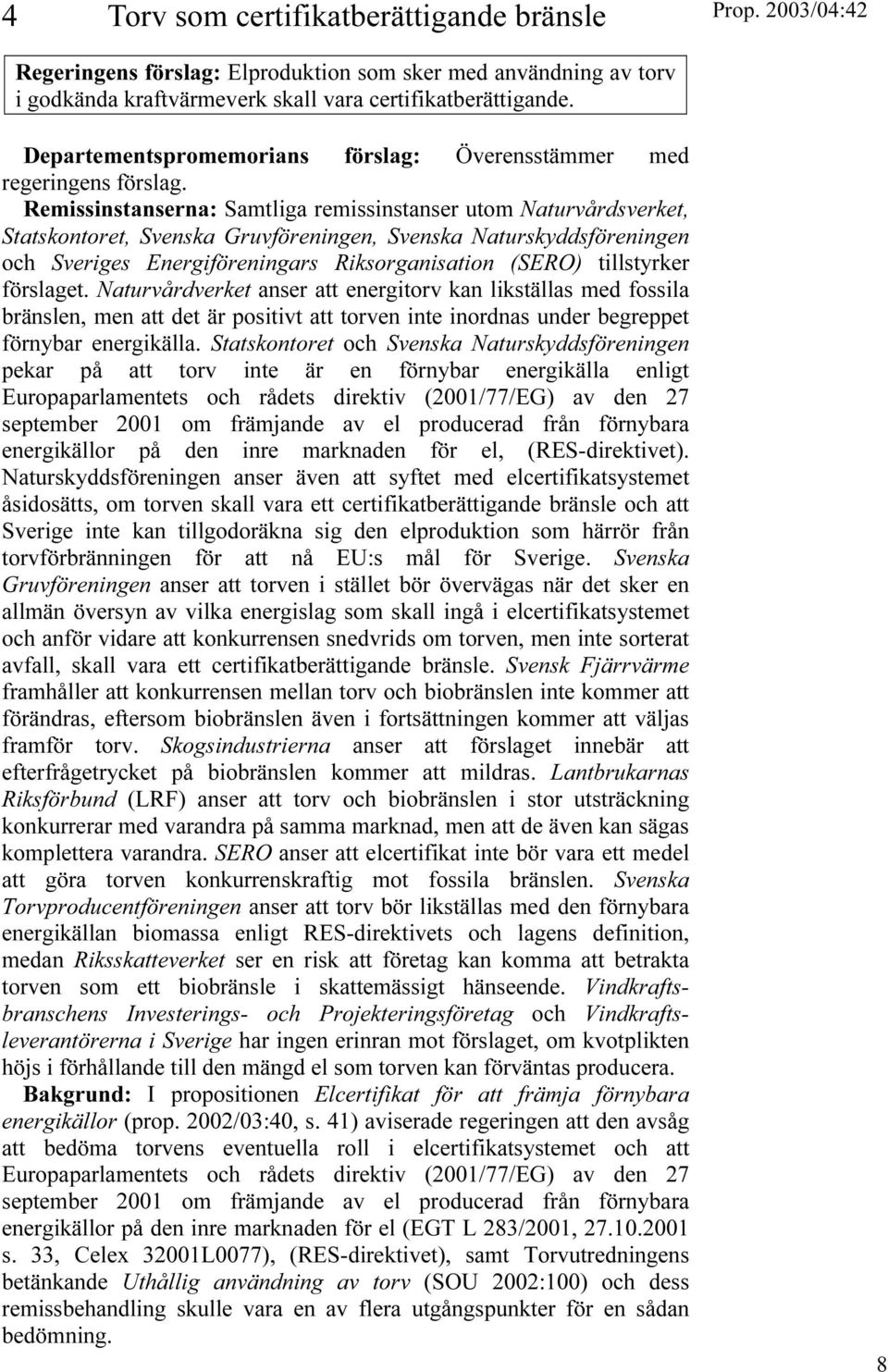 Remissinstanserna: Samtliga remissinstanser utom Naturvårdsverket, Statskontoret, Svenska Gruvföreningen, Svenska Naturskyddsföreningen och Sveriges Energiföreningars Riksorganisation (SERO)