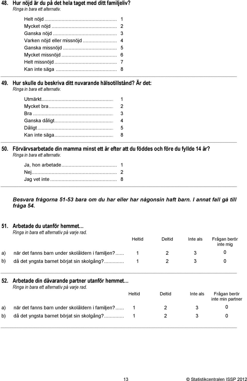 Förvärvsarbetade din mamma minst ett år efter att du föddes och före du fyllde år? Ja, hon arbetade... Nej...2 Jag vet inte... 8 Besvara frågorna 5-53 bara om du har eller har någonsin haft barn.