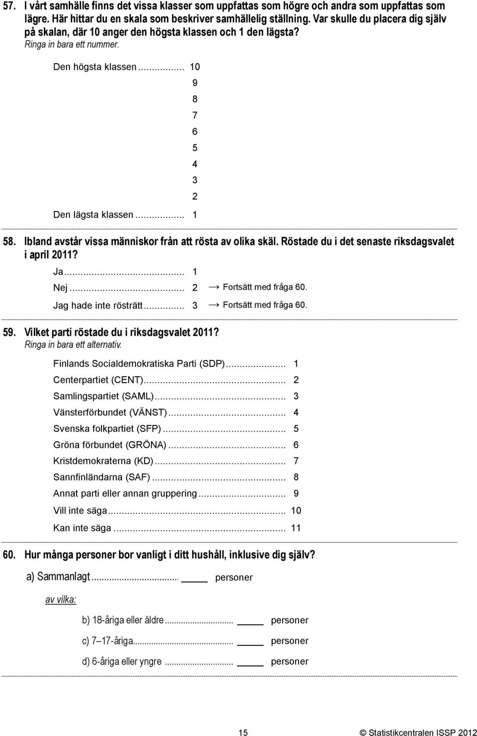 Ibland avstår vissa människor från att rösta av olika skäl. Röstade du i det senaste riksdagsvalet i april 20? Ja... Nej... 2 Fortsätt med fråga 60. Jag hade inte rösträtt... 3 Fortsätt med fråga 60.