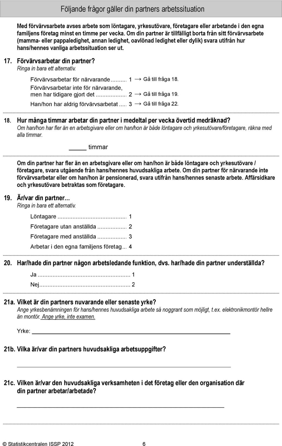 Förvärvsarbetar din partner? Förvärvsarbetar för närvarande... Gå till fråga 8. Förvärvsarbetar inte för närvarande, men har tidigare gjort det... 2 Gå till fråga 9.