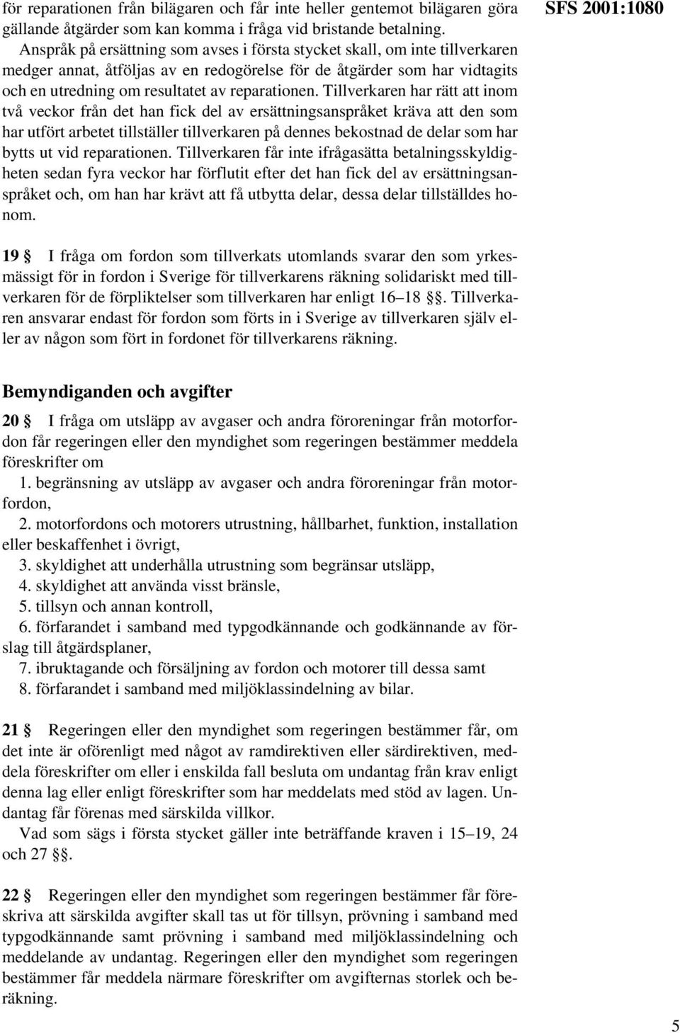 Tillverkaren har rätt att inom två veckor från det han fick del av ersättningsanspråket kräva att den som har utfört arbetet tillställer tillverkaren på dennes bekostnad de delar som har bytts ut vid