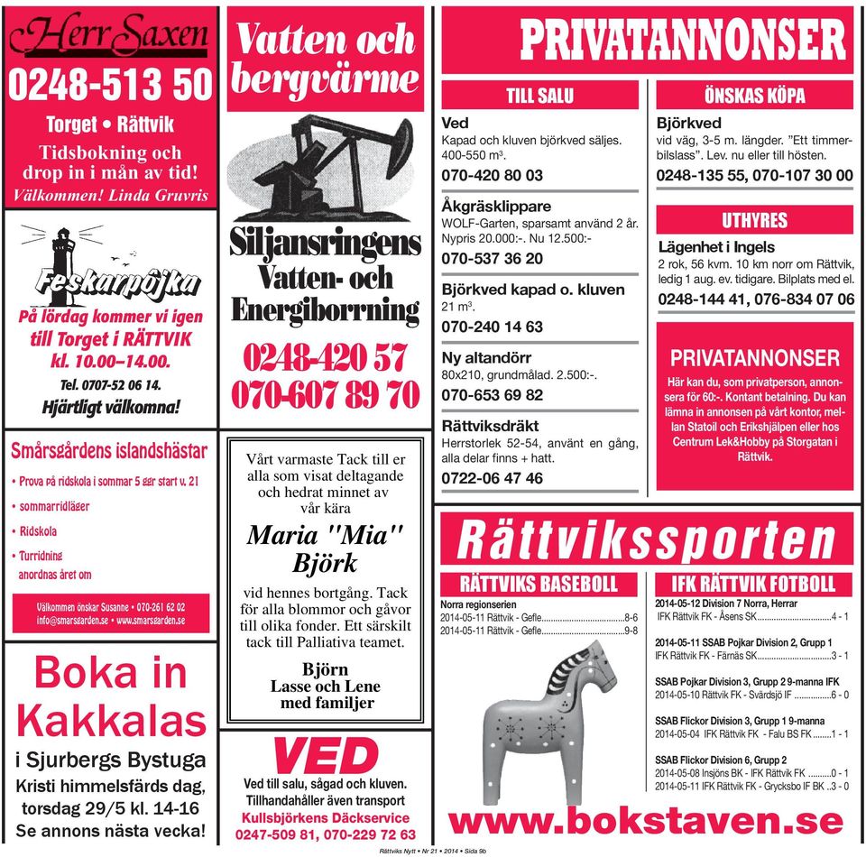 se www.smarsgarden.se Boka in Kakkalas i Sjurbergs Bystuga Kristi himmelsfärds dag, torsdag 29/5 kl. 14-16 Se annons nästa vecka!