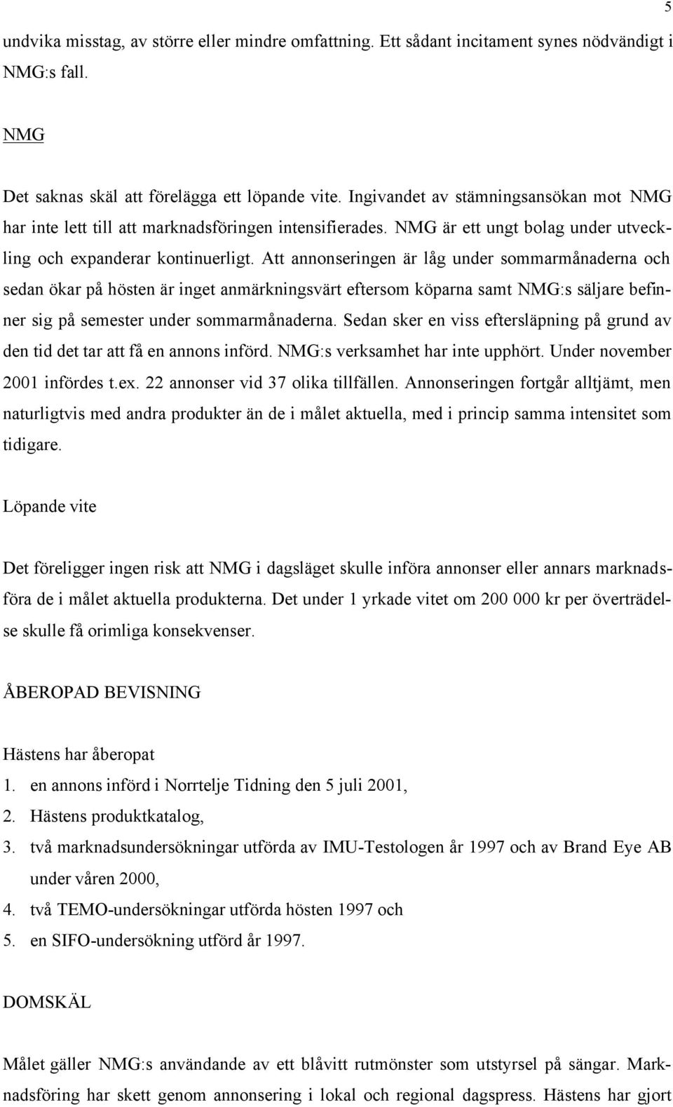 Att annonseringen är låg under sommarmånaderna och sedan ökar på hösten är inget anmärkningsvärt eftersom köparna samt NMG:s säljare befinner sig på semester under sommarmånaderna.