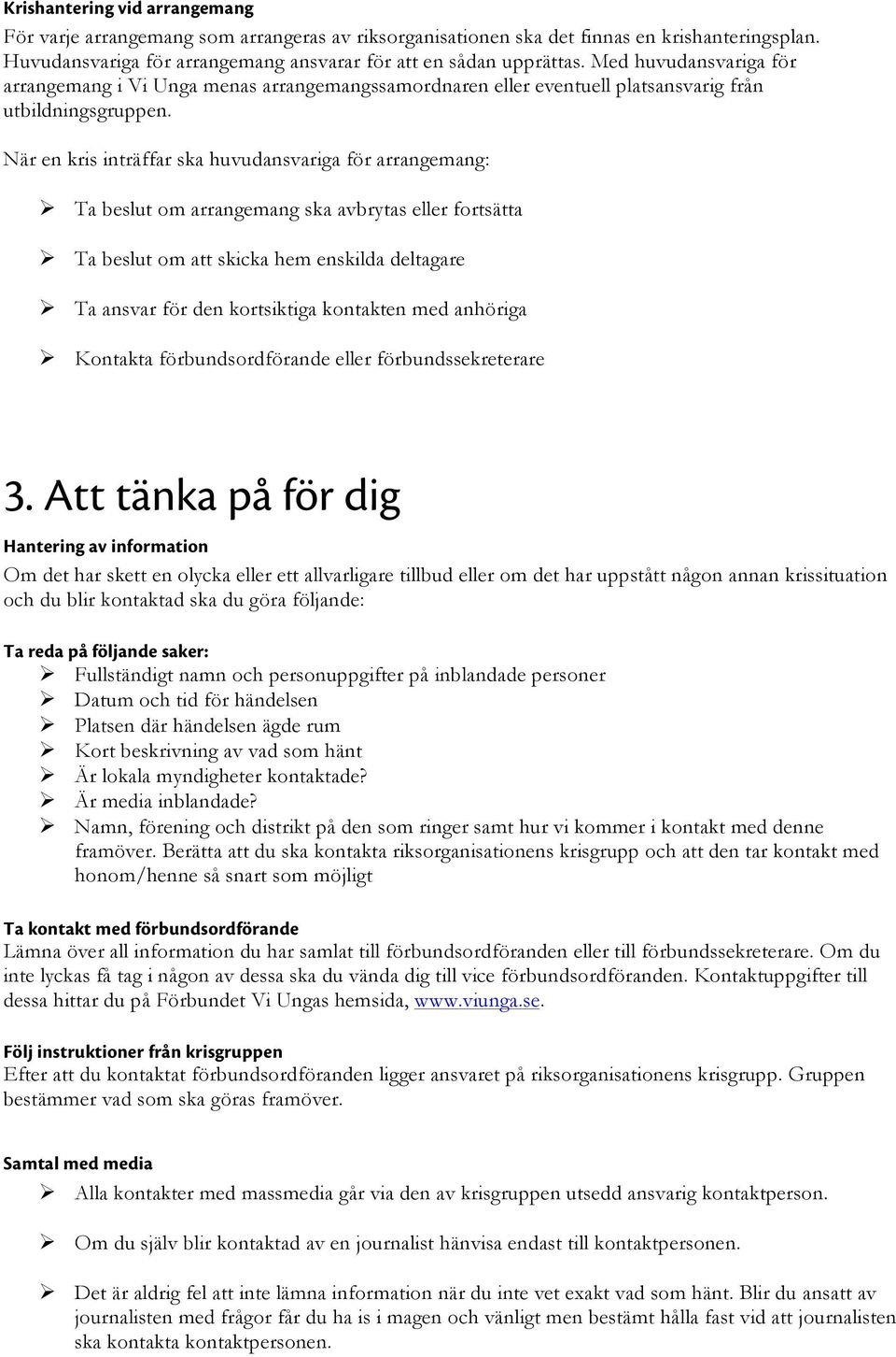 När en kris inträffar ska huvudansvariga för arrangemang: Ta beslut om arrangemang ska avbrytas eller fortsätta Ta beslut om att skicka hem enskilda deltagare Ta ansvar för den kortsiktiga kontakten