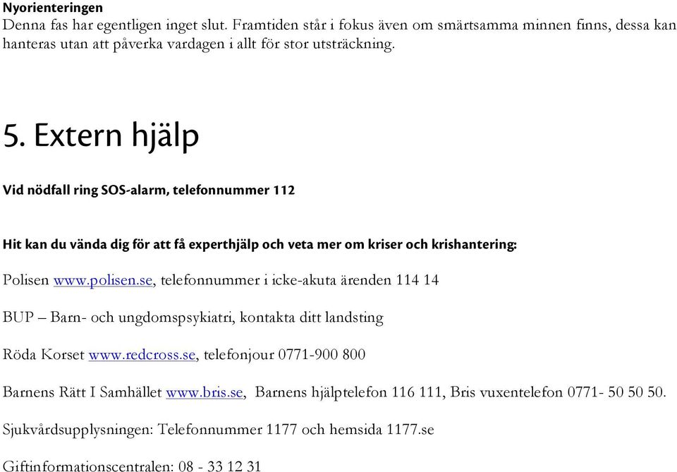 Extern hjälp Vid nödfall ring SOS-alarm, telefonnummer 112 Hit kan du vända dig för att få experthjälp och veta mer om kriser och krishantering: Polisen www.polisen.