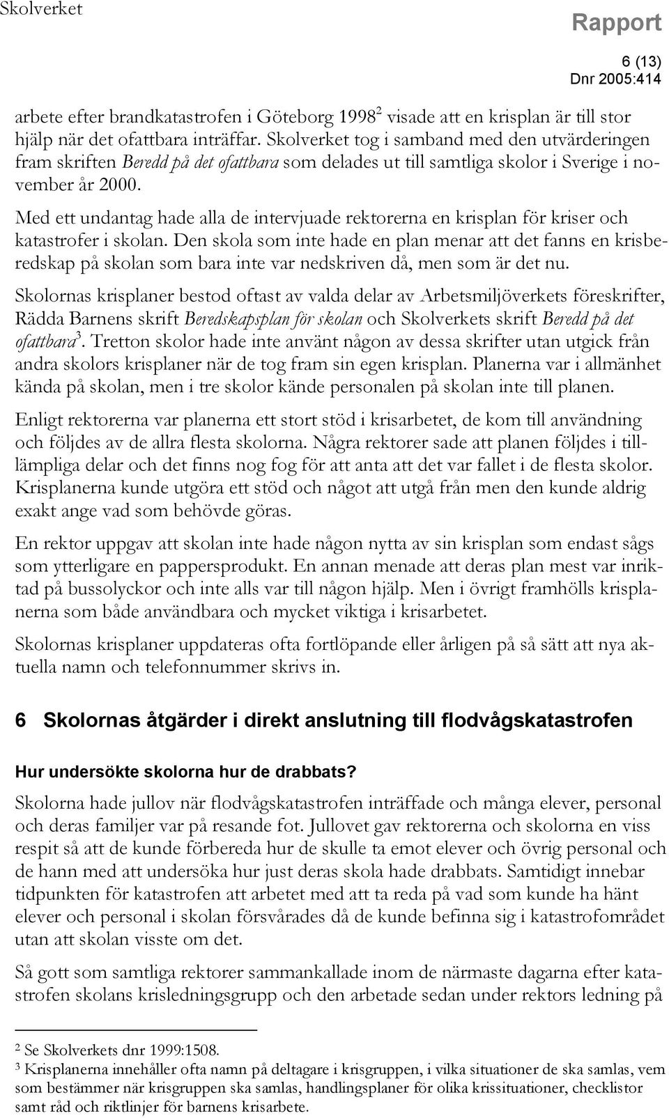 Med ett undantag hade alla de intervjuade rektorerna en krisplan för kriser och katastrofer i skolan.
