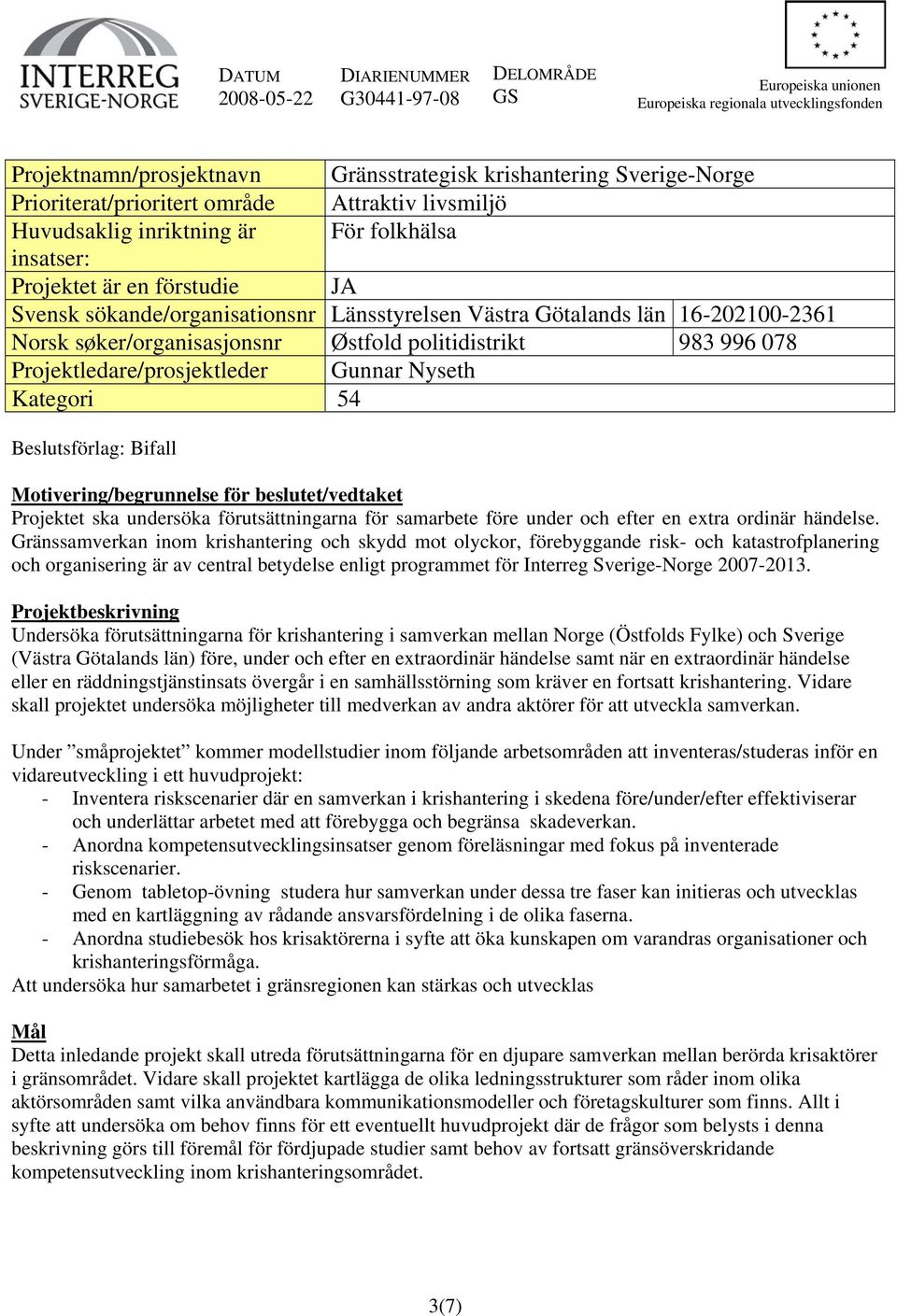 16-202100-2361 Norsk søker/organisasjonsnr Østfold politidistrikt 983 996 078 Projektledare/prosjektleder Gunnar Nyseth Kategori 54 Beslutsförlag: Bifall Motivering/begrunnelse för beslutet/vedtaket