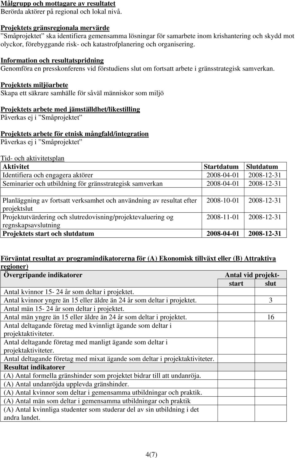 Information och resultatspridning Genomföra en presskonferens vid förstudiens slut om fortsatt arbete i gränsstrategisk samverkan.