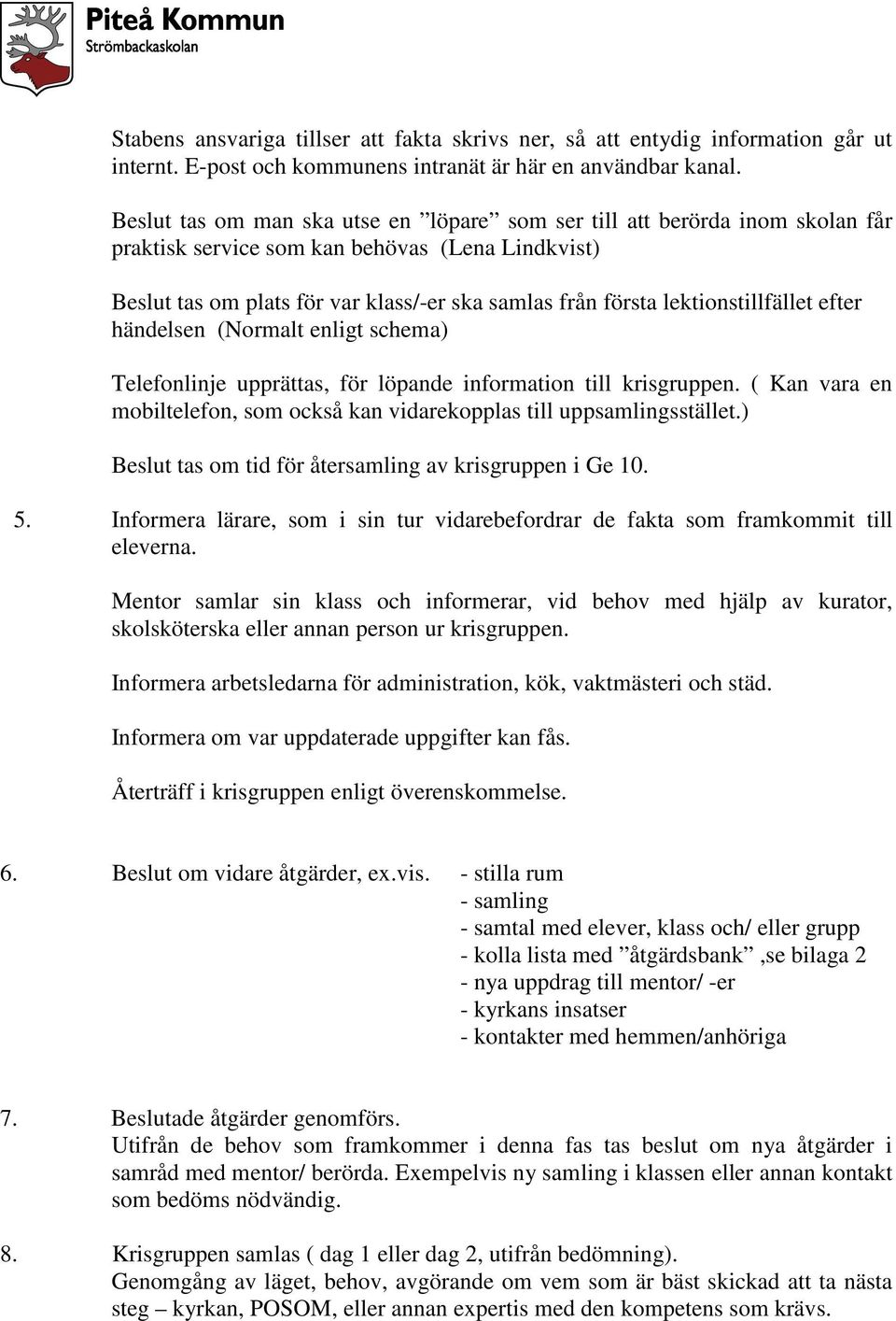 lektionstillfället efter händelsen (Normalt enligt schema) Telefonlinje upprättas, för löpande information till krisgruppen.