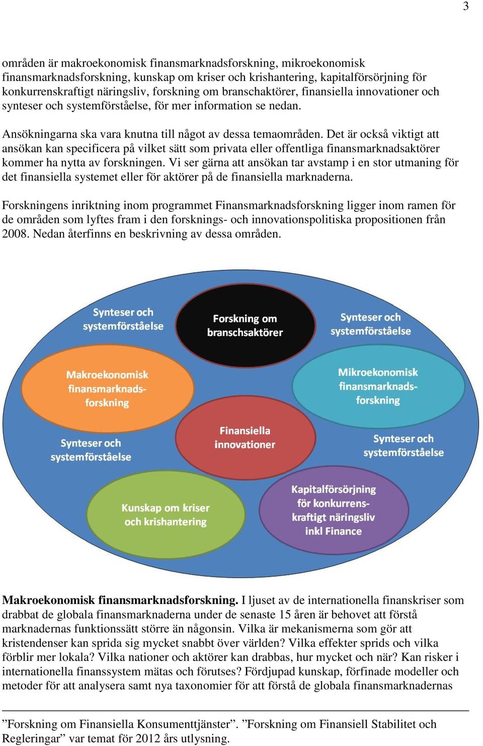 Det är också viktigt att ansökan kan specificera på vilket sätt som privata eller offentliga finansmarknadsaktörer kommer ha nytta av forskningen.