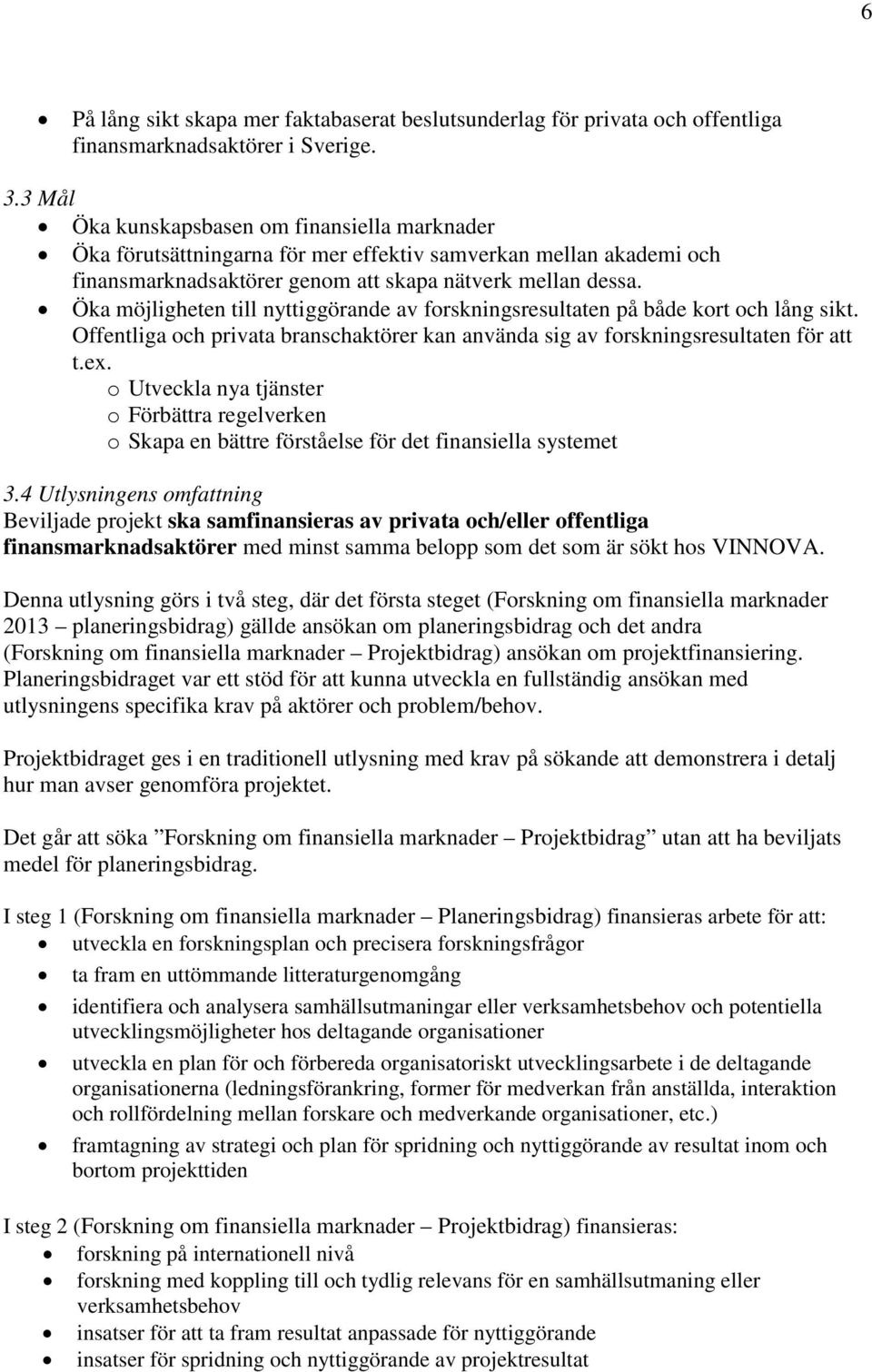 Öka möjligheten till nyttiggörande av forskningsresultaten på både kort och lång sikt. Offentliga och privata branschaktörer kan använda sig av forskningsresultaten för att t.ex.