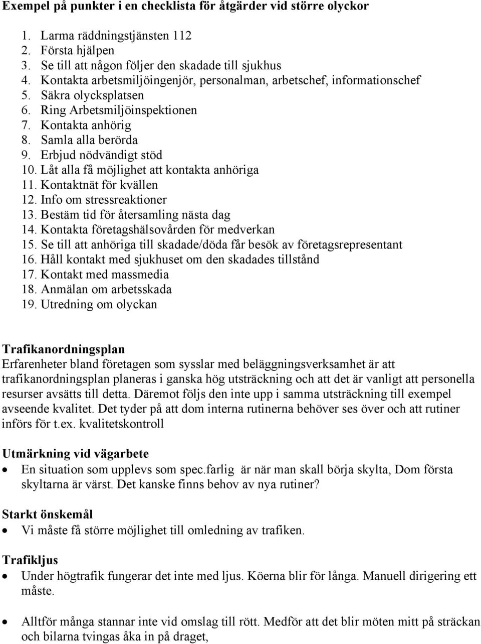 Låt alla få möjlighet att kontakta anhöriga 11. Kontaktnät för kvällen 12. Info om stressreaktioner 13. Bestäm tid för återsamling nästa dag 14. Kontakta företagshälsovården för medverkan 15.