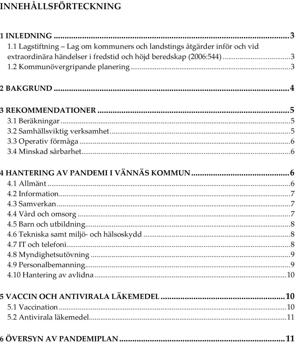 ..6 4.2 Information...7 4.3 Samverkan...7 4.4 Vård och omsorg...7 4.5 Barn och utbildning...8 4.6 Tekniska samt miljö och hälsoskydd...8 4.7 IT och telefoni...8 4.8 Myndighetsutövning...9 4.