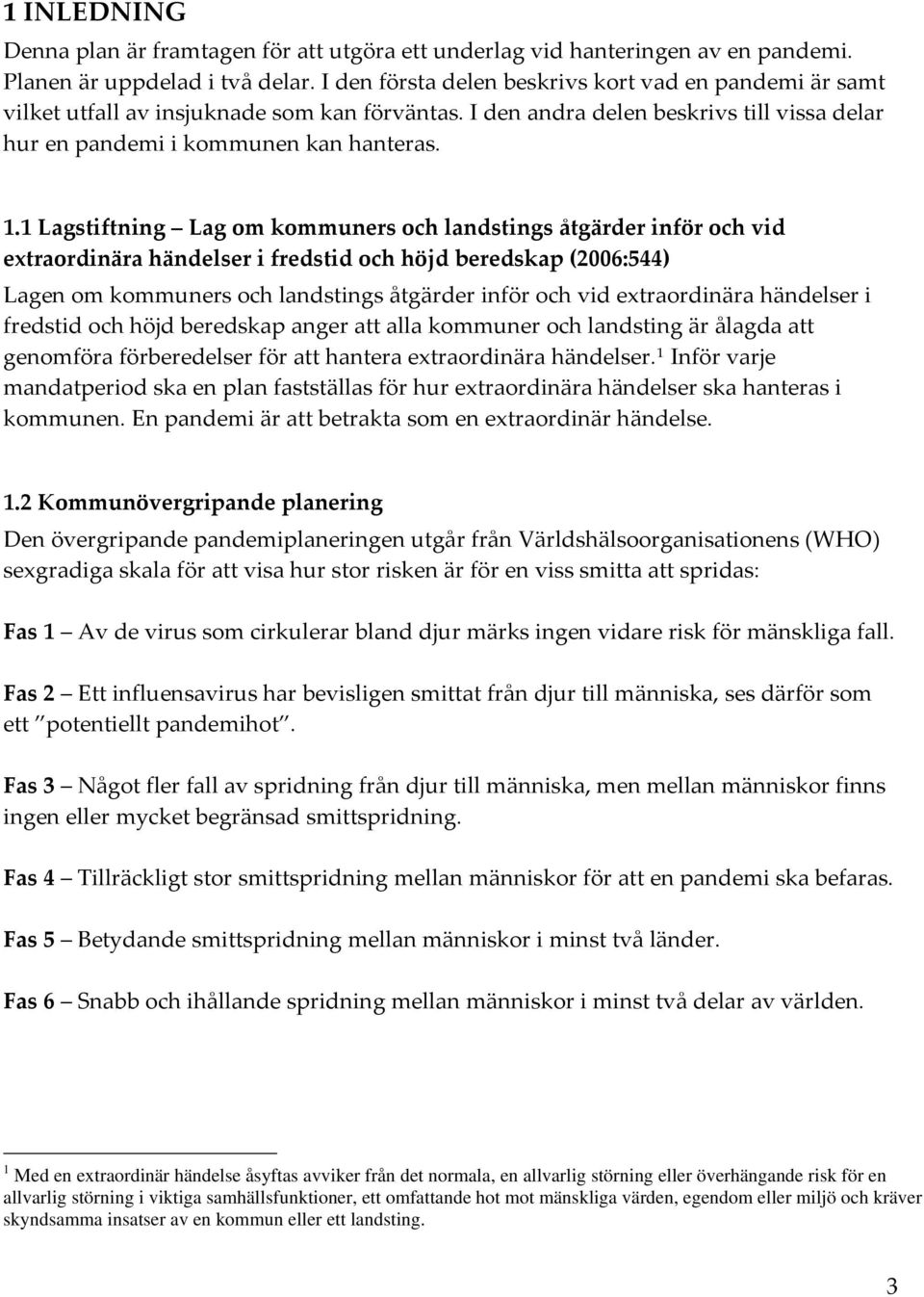 1 Lagstiftning Lag om kommuners och landstings åtgärder inför och vid extraordinära händelser i fredstid och höjd beredskap (2006:544) Lagen om kommuners och landstings åtgärder inför och vid
