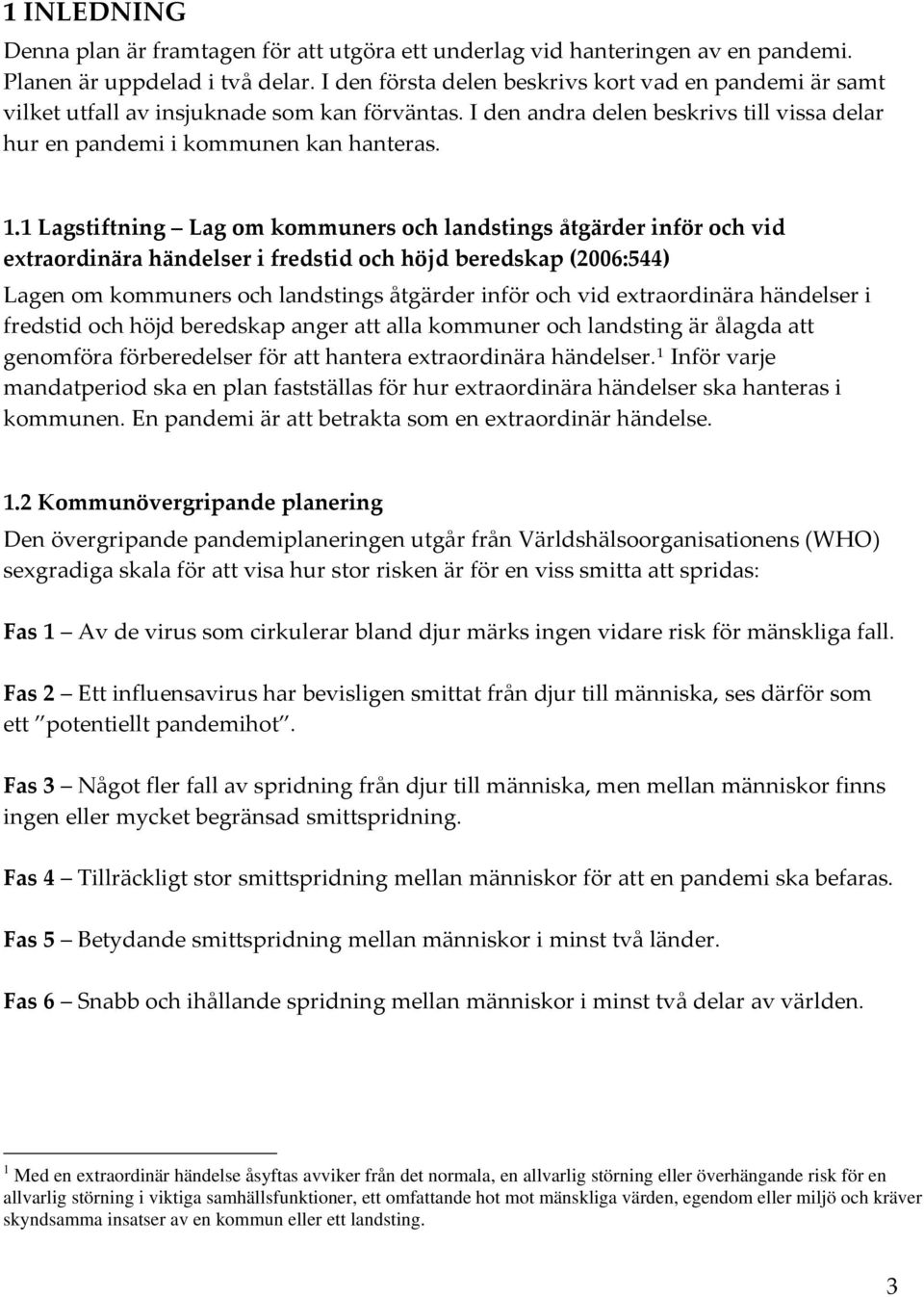 1 Lagstiftning Lag om kommuners och landstings åtgärder inför och vid extraordinära händelser i fredstid och höjd beredskap (2006:544) Lagen om kommuners och landstings åtgärder inför och vid