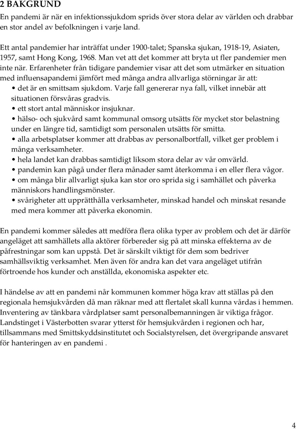 Erfarenheter från tidigare pandemier visar att det som utmärker en situation med influensapandemi jämfört med många andra allvarliga störningar är att: det är en smittsam sjukdom.