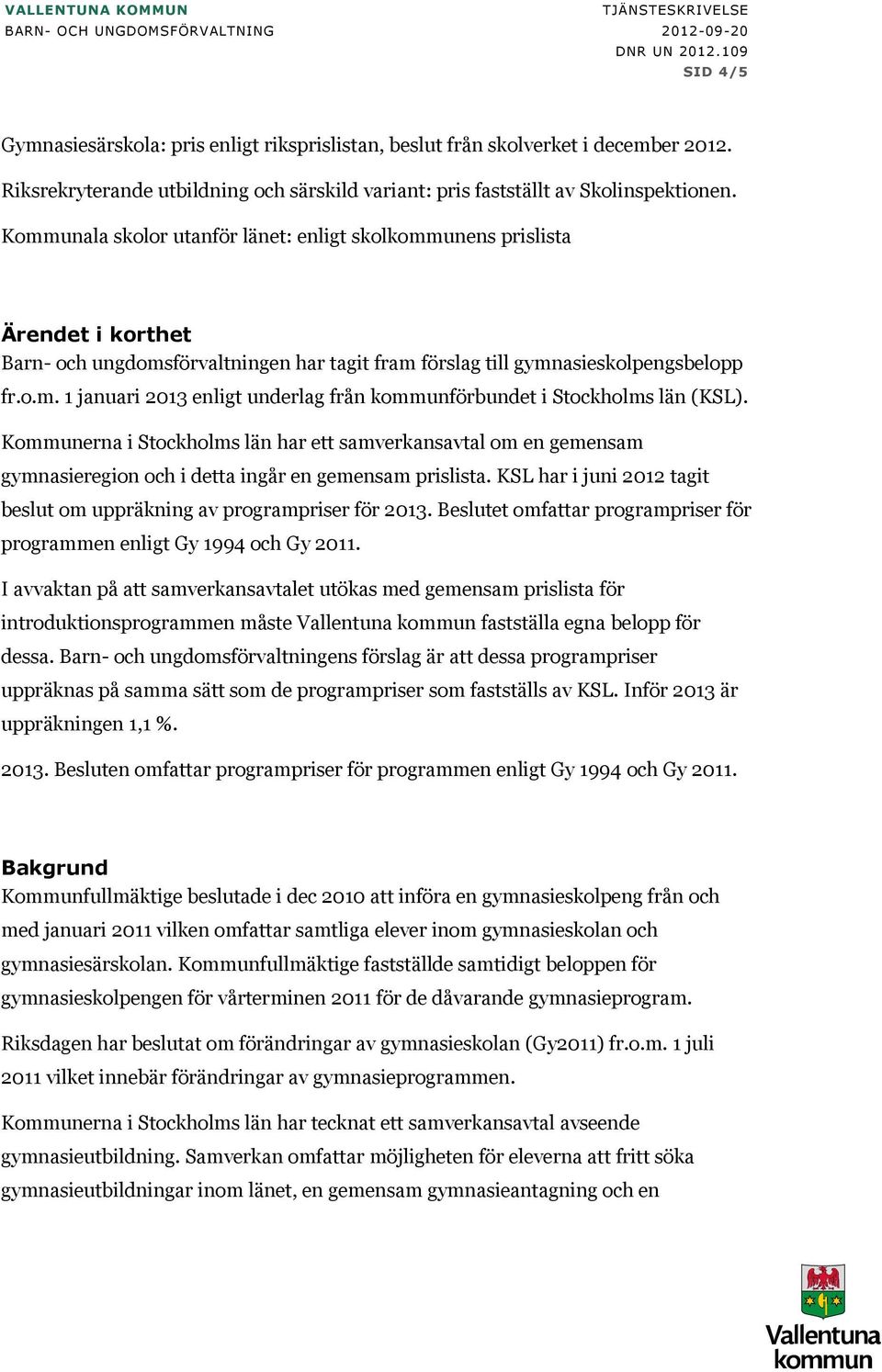 Kommunala skolor utanför länet: enligt skolkommunens prislista Ärendet i korthet Barn- och ungdomsförvaltningen har tagit fram förslag till gymnasieskolpengsbelopp fr.o.m. 1 januari 2013 enligt underlag från kommunförbundet i Stockholms län (KSL).