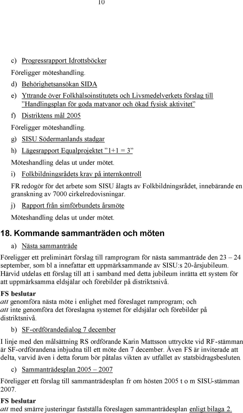möteshandling. g) SISU Södermanlands stadgar h) Lägesrapport Equalprojektet 1+1 = 3 Möteshandling delas ut under mötet.