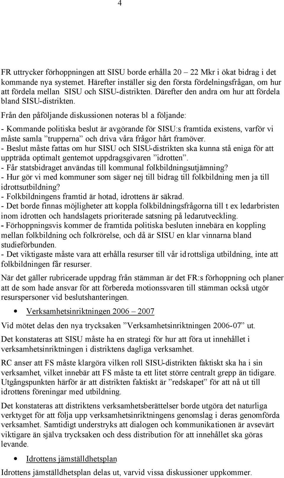 Från den påföljande diskussionen noteras bl a följande: - Kommande politiska beslut är avgörande för SISU:s framtida existens, varför vi måste samla trupperna och driva våra frågor hårt framöver.