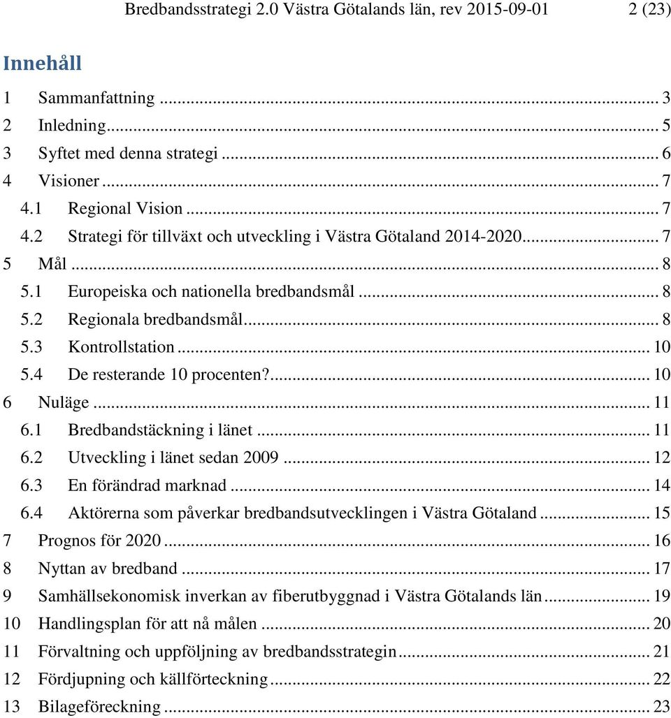 .. 10 5.4 De resterande 10 procenten?... 10 6 Nuläge... 11 6.1 Bredbandstäckning i länet... 11 6.2 Utveckling i länet sedan 2009... 12 6.3 En förändrad marknad... 14 6.