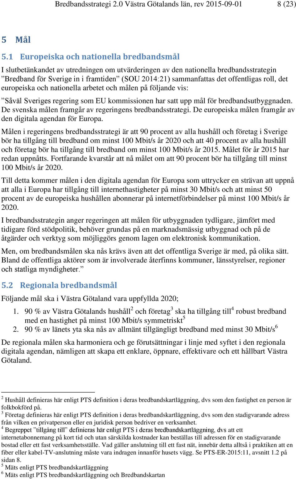 offentligas roll, det europeiska och nationella arbetet och målen på följande vis: Såväl Sveriges regering som EU kommissionen har satt upp mål för bredbandsutbyggnaden.