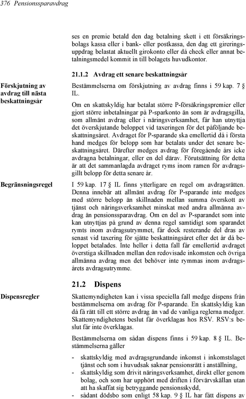 1.2 Avdrag ett senare beskattningsår Bestämmelserna om förskjutning av avdrag finns i 59 kap. 7 IL.