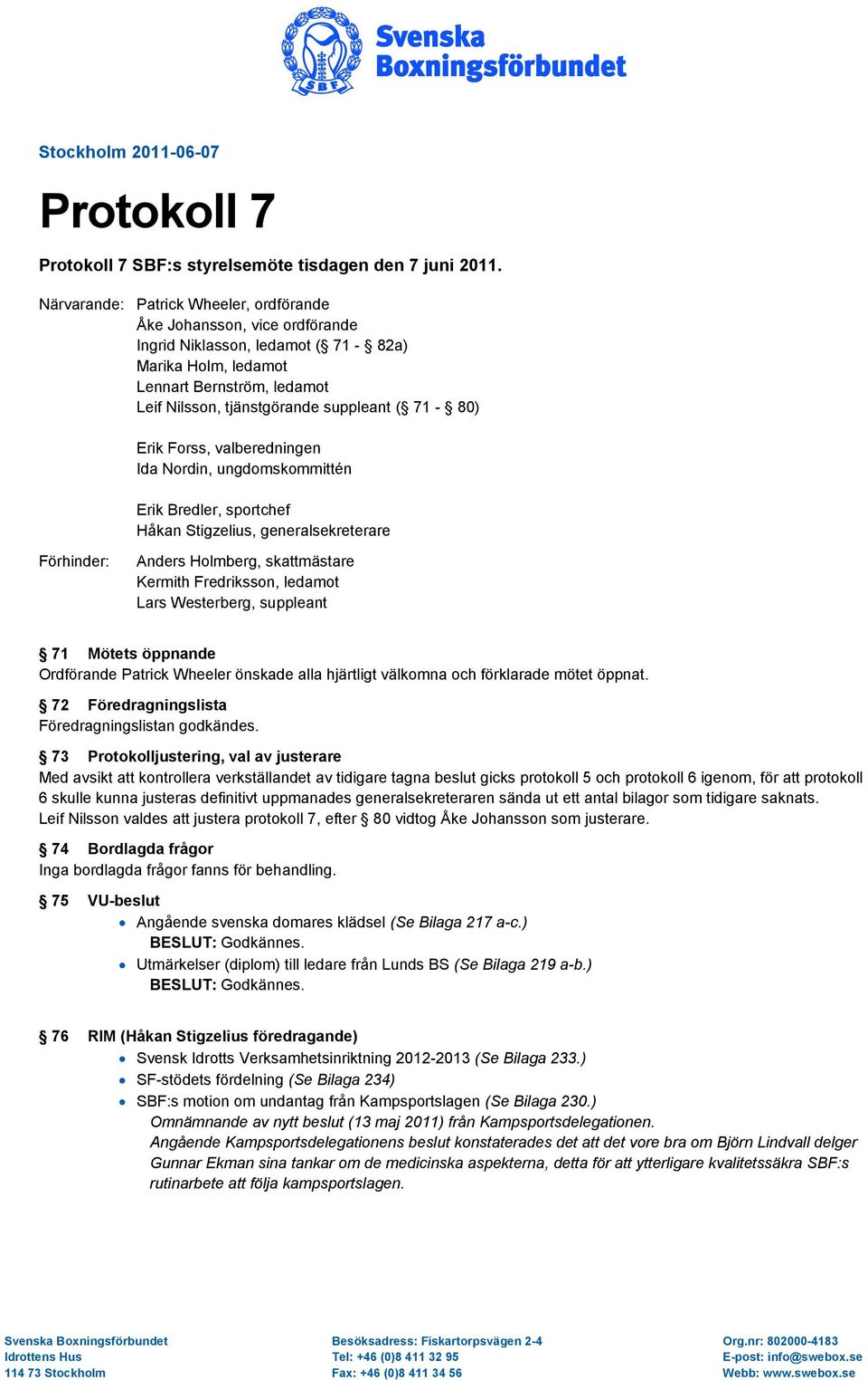 71-80) Erik Forss, valberedningen Ida Nordin, ungdomskommittén Erik Bredler, sportchef Håkan Stigzelius, generalsekreterare Förhinder: Anders Holmberg, skattmästare Kermith Fredriksson, ledamot Lars