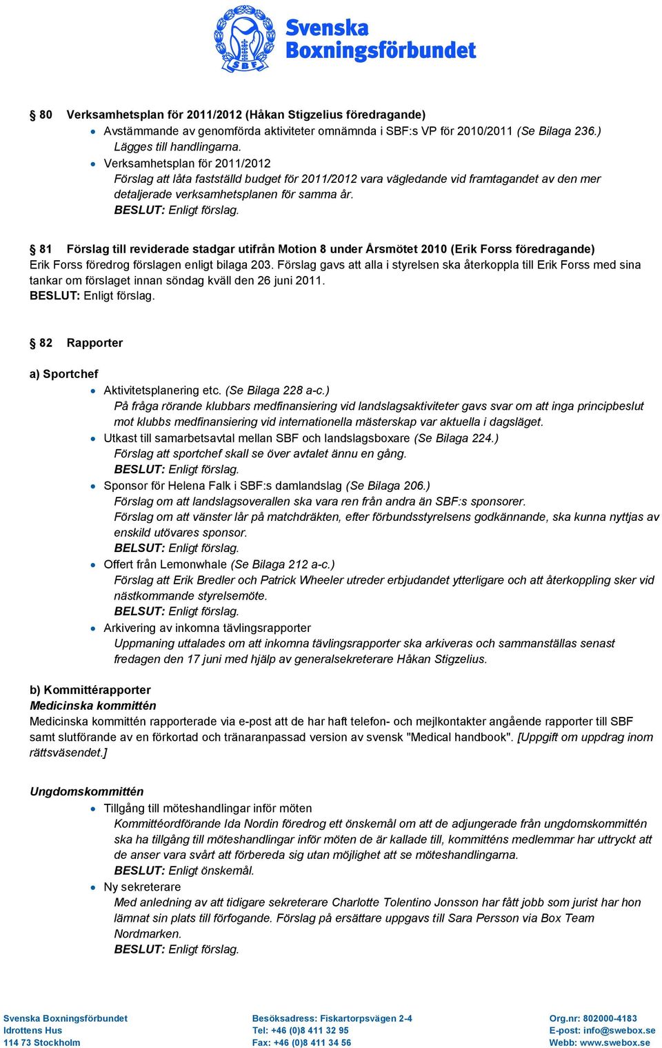 81 Förslag till reviderade stadgar utifrån Motion 8 under Årsmötet 2010 (Erik Forss föredragande) Erik Forss föredrog förslagen enligt bilaga 203.