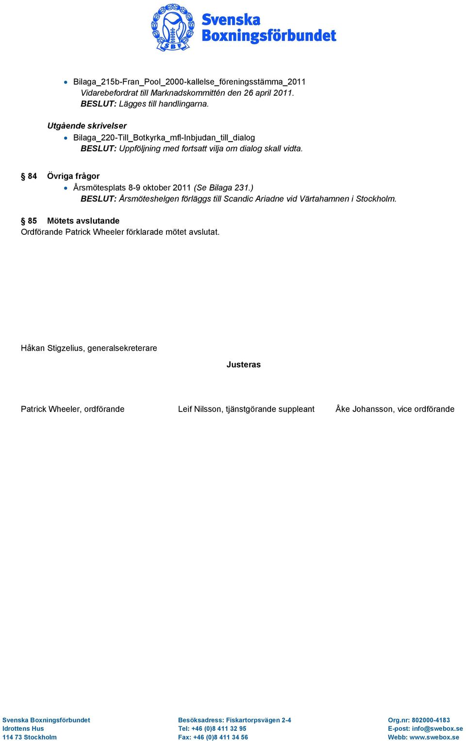 84 Övriga frågor Årsmötesplats 8-9 oktober 2011 (Se Bilaga 231.) BESLUT: Årsmöteshelgen förläggs till Scandic Ariadne vid Värtahamnen i Stockholm.