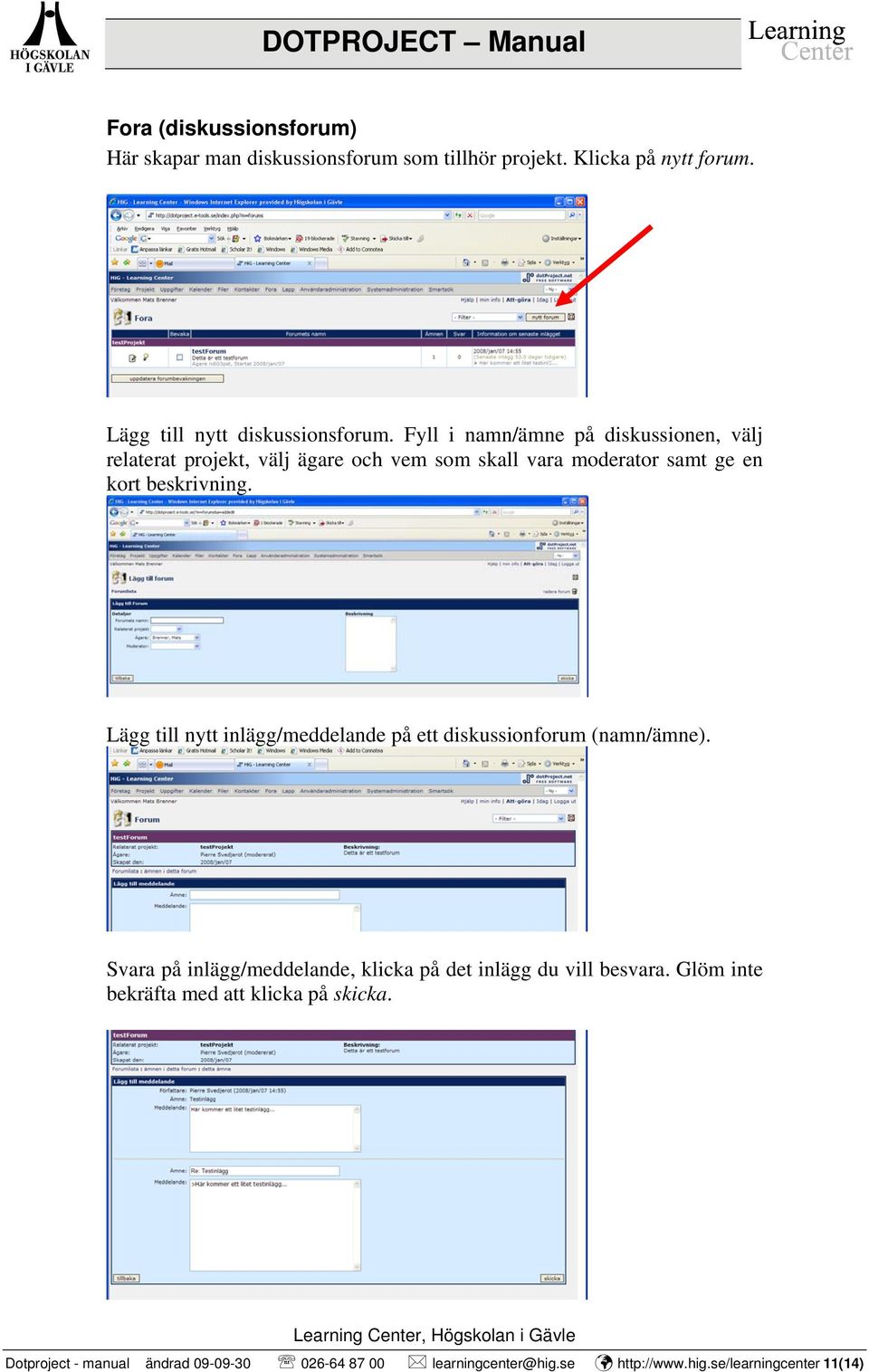 Lägg till nytt inlägg/meddelande på ett diskussionforum (namn/ämne). Svara på inlägg/meddelande, klicka på det inlägg du vill besvara.