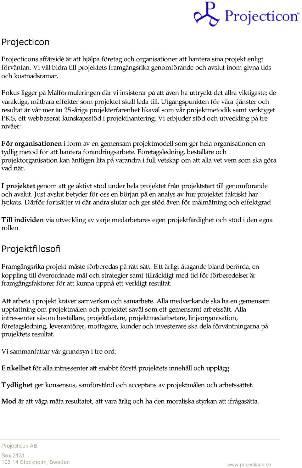 Fokus ligger på Målformuleringen där vi insisterar på att även ha uttryckt det allra viktigaste; de varaktiga, mätbara effekter som projektet skall leda till.