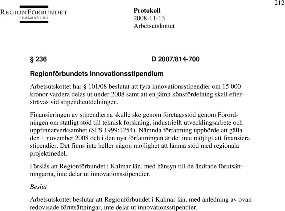 Finansieringen av stipendierna skulle ske genom företagsstöd genom Förordningen om statligt stöd till teknisk forskning, industriellt utvecklingsarbete och uppfinnarverksamhet (SFS 1999:1254).