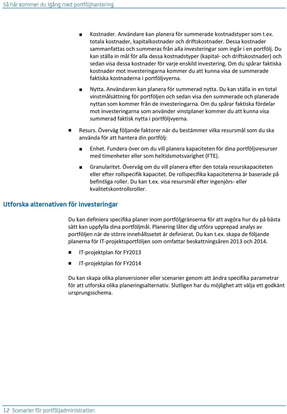 Du kan ställa in mål för alla dessa kostnadstyper (kapital- och driftskostnader) och sedan visa dessa kostnader för varje enskild investering.