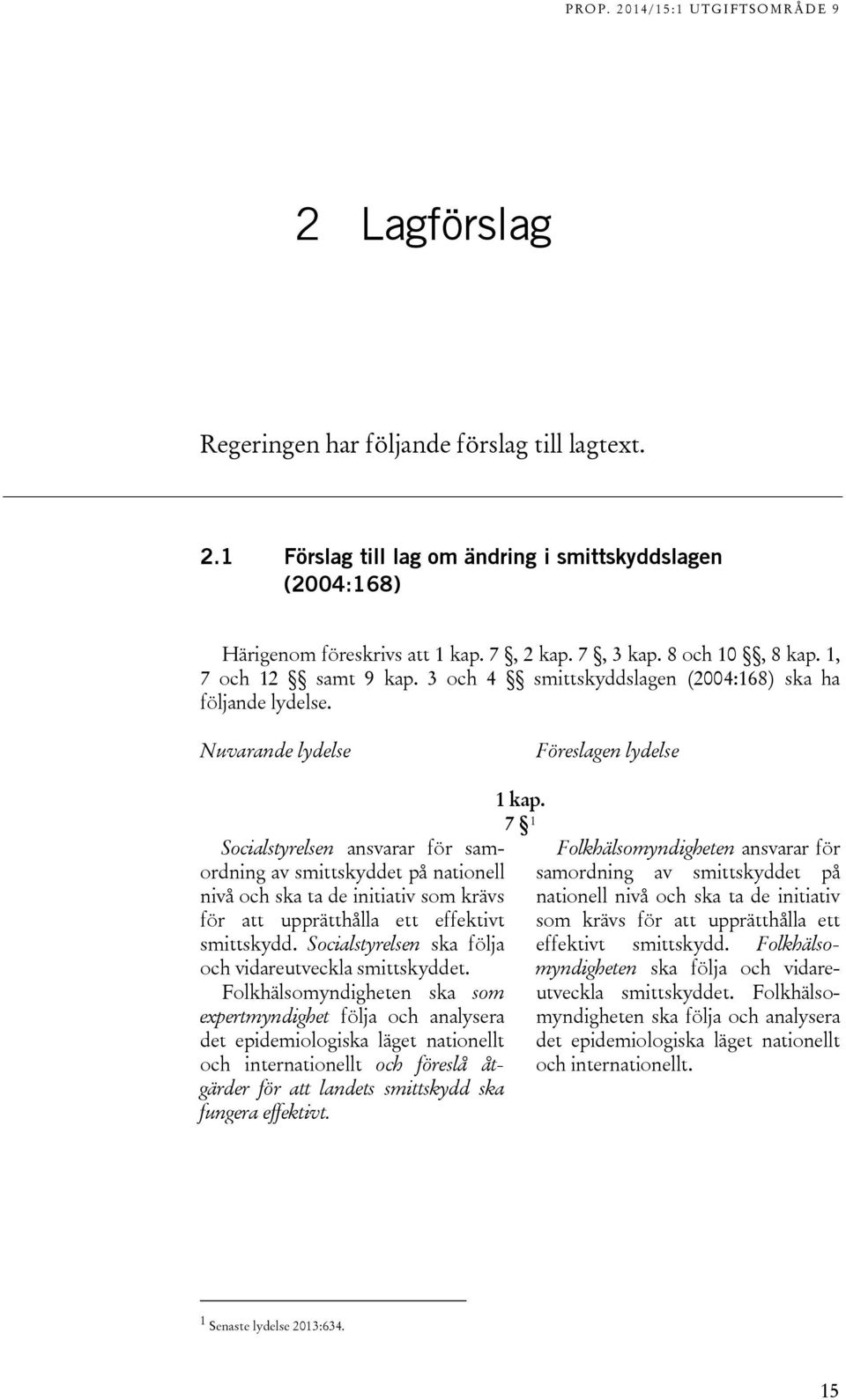 Nuvarande lydelse Föreslagen lydelse Socialstyrelsen ansvarar för samordning av smittskyddet på nationell nivå och ska ta de initiativ som krävs för att upprätthålla ett effektivt smittskydd.