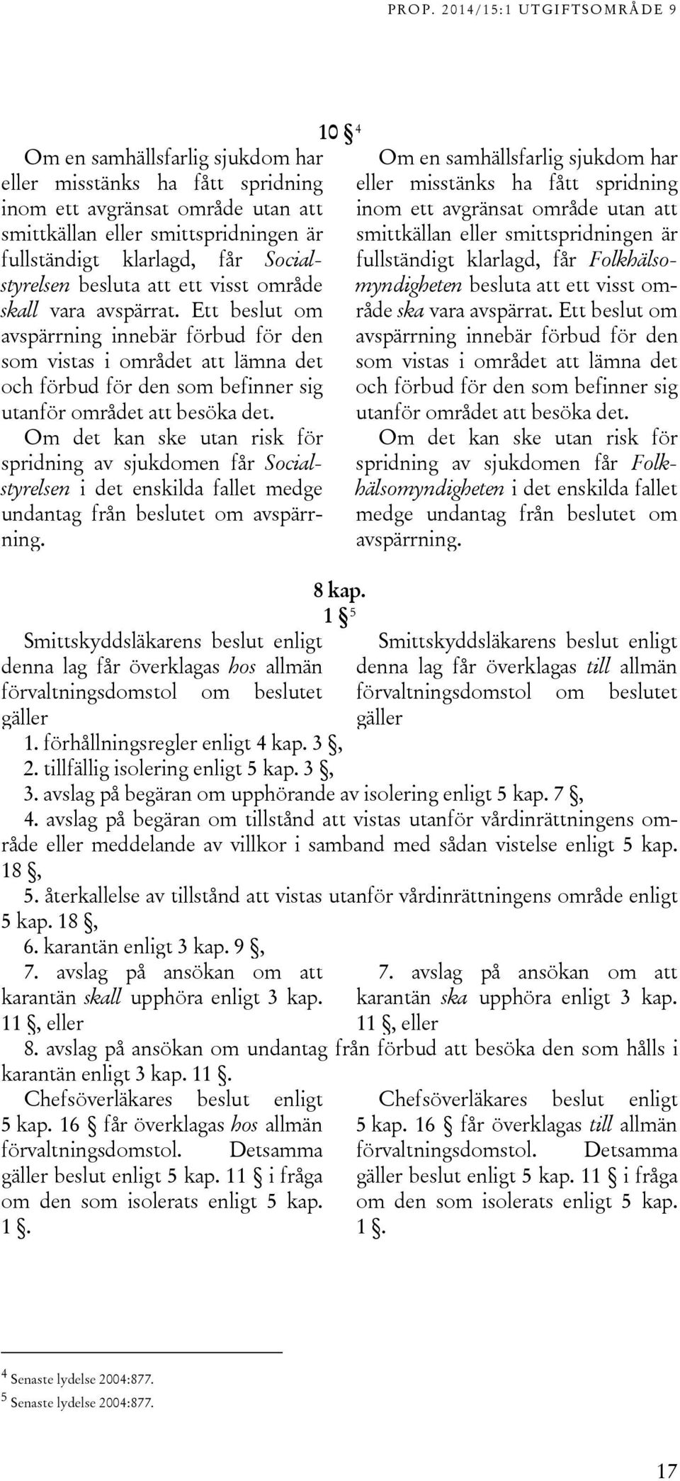 Om det kan ske utan risk för spridning av sjukdomen får Socialstyrelsen i det enskilda fallet medge undantag från beslutet om avspärrning.