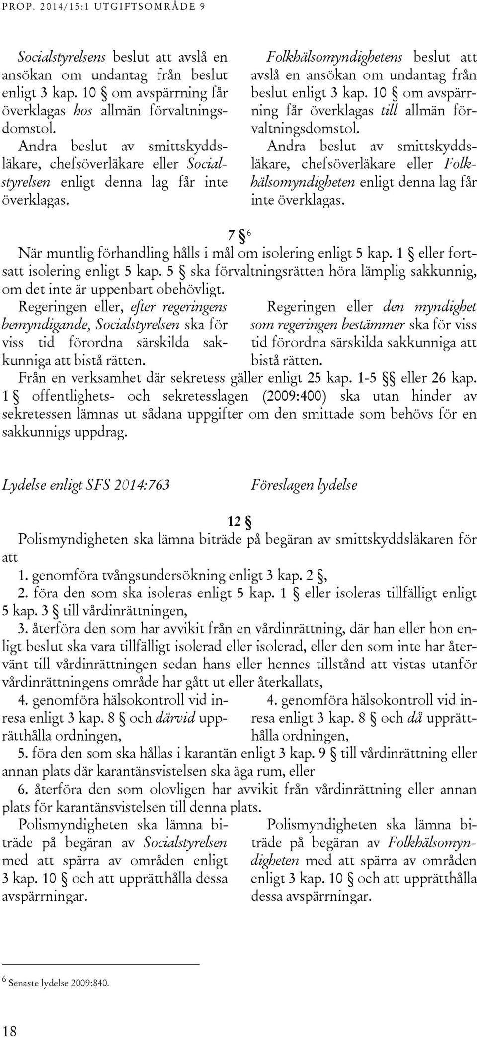 10 om avspärrning får överklagas till allmän förvaltningsdomstol. Andra beslut av smittskyddsläkare, chefsöverläkare eller Folkhälsomyndigheten enligt denna lag får inte överklagas.