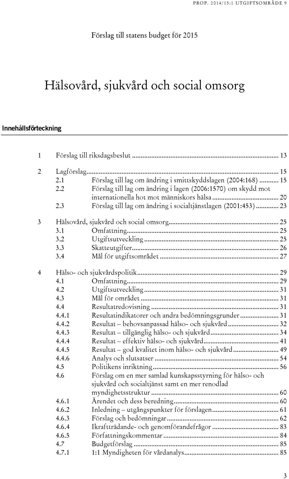 3 Förslag till lag om ändring i socialtjänstlagen (2001:453)... 23 3 Hälsovård, sjukvård och social omsorg... 25 3.1 Omfattning... 25 3.2 Utgiftsutveckling... 25 3.3 Skatteutgifter... 26 3.