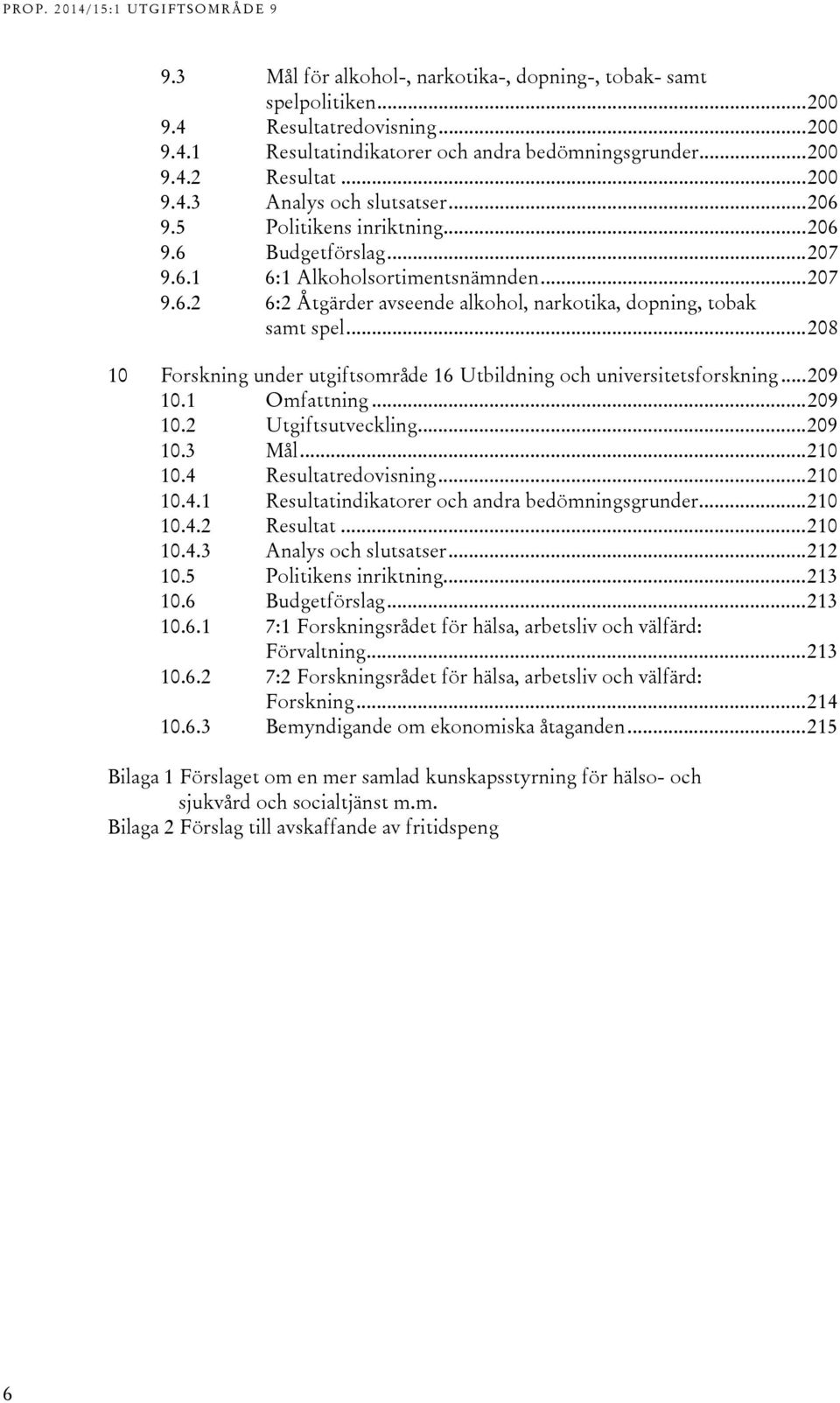 .. 208 10 Forskning under utgiftsområde 16 Utbildning och universitetsforskning... 209 10.1 Omfattning... 209 10.2 Utgiftsutveckling... 209 10.3 Mål... 210 10.4 