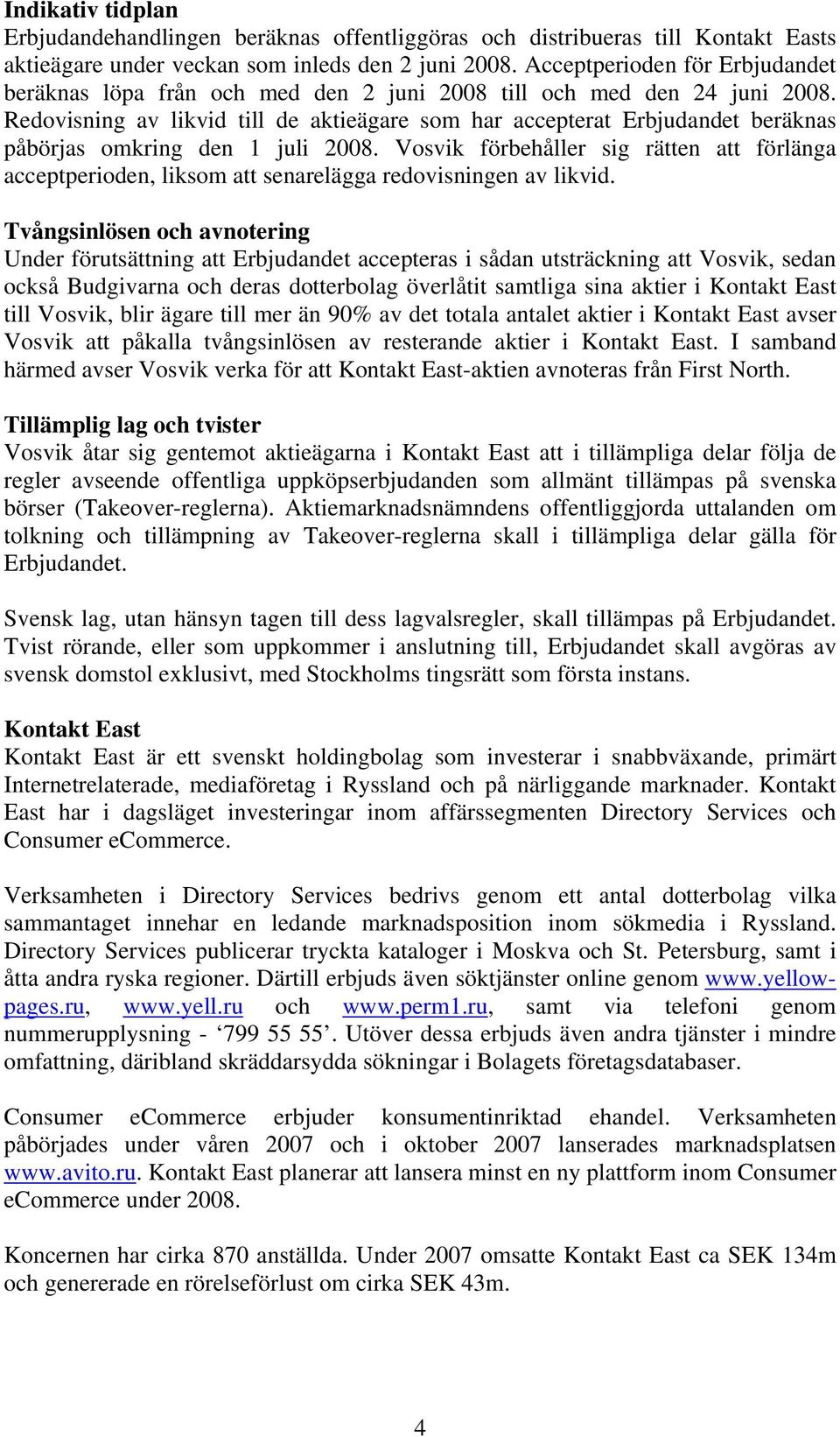 Redovisning av likvid till de aktieägare som har accepterat Erbjudandet beräknas påbörjas omkring den 1 juli 2008.