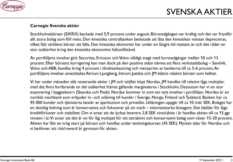 Den kinesiska ekonomin har under en längre tid mattats av och det råder en stor osäkerhet kring den kinesiska ekonomins hälsotillstånd.